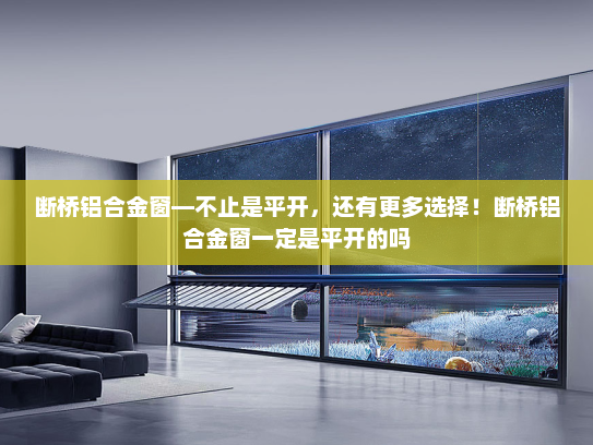 断桥铝合金窗—不止是平开，还有更多选择！断桥铝合金窗一定是平开的吗