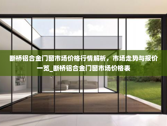 断桥铝合金门窗市场价格行情解析，市场走势与报价一览_断桥铝合金门窗市场价格表