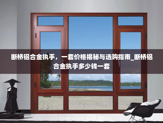 断桥铝合金执手，一套价格揭秘与选购指南_断桥铝合金执手多少钱一套