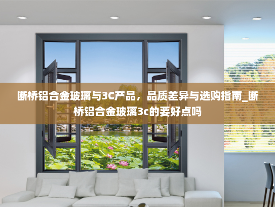 断桥铝合金玻璃与3C产品，品质差异与选购指南_断桥铝合金玻璃3c的要好点吗