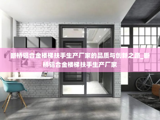 断桥铝合金楼梯扶手生产厂家的品质与创新之路_断桥铝合金楼梯扶手生产厂家
