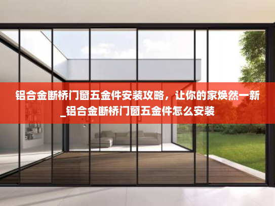 铝合金断桥门窗五金件安装攻略，让你的家焕然一新_铝合金断桥门窗五金件怎么安装