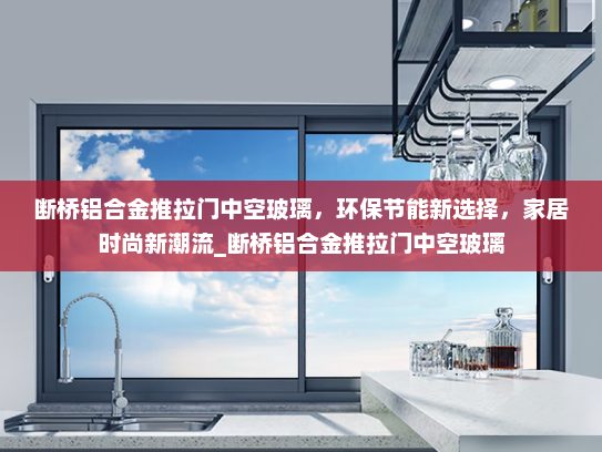 断桥铝合金推拉门中空玻璃，环保节能新选择，家居时尚新潮流_断桥铝合金推拉门中空玻璃