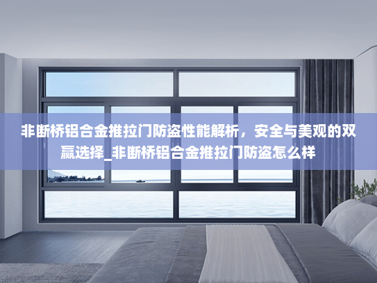 非断桥铝合金推拉门防盗性能解析，安全与美观的双赢选择_非断桥铝合金推拉门防盗怎么样