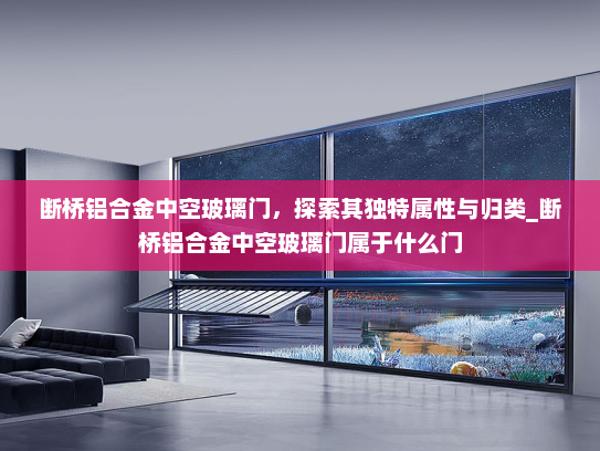 断桥铝合金中空玻璃门，探索其独特属性与归类_断桥铝合金中空玻璃门属于什么门