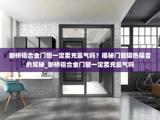 断桥铝合金门窗一定要充氩气吗？揭秘门窗隔热隔音的奥秘_断桥铝合金门窗一定要充氩气吗
