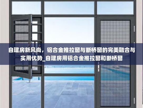自建房新风尚，铝合金推拉窗与断桥窗的完美融合与实用优势_自建房用铝合金推拉窗和断桥窗