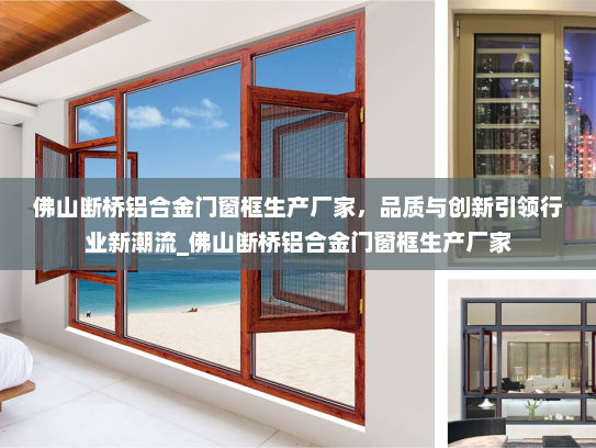 佛山断桥铝合金门窗框生产厂家，品质与创新引领行业新潮流_佛山断桥铝合金门窗框生产厂家