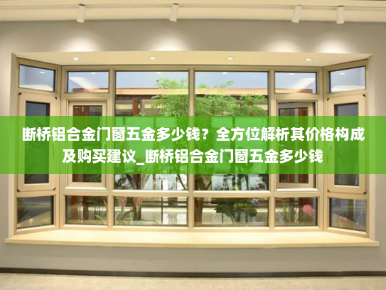 断桥铝合金门窗五金多少钱？全方位解析其价格构成及购买建议_断桥铝合金门窗五金多少钱