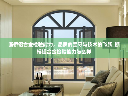 断桥铝合金检验能力，品质的坚守与技术的飞跃_断桥铝合金检验能力怎么样