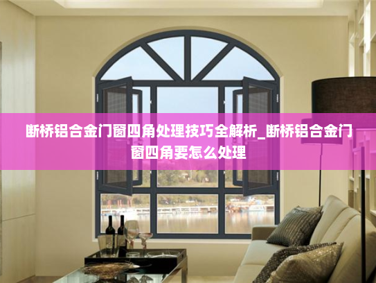 断桥铝合金门窗四角处理技巧全解析_断桥铝合金门窗四角要怎么处理