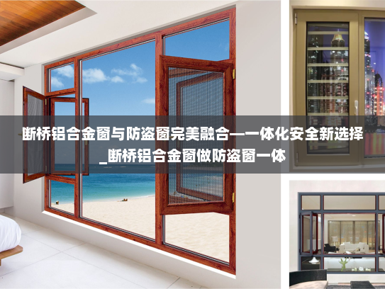 断桥铝合金窗与防盗窗完美融合—一体化安全新选择_断桥铝合金窗做防盗窗一体