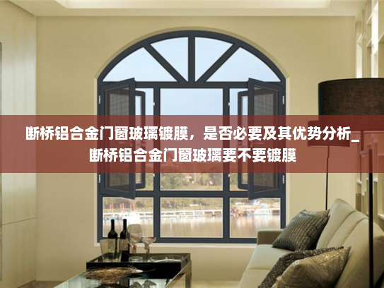 断桥铝合金门窗玻璃镀膜，是否必要及其优势分析_断桥铝合金门窗玻璃要不要镀膜