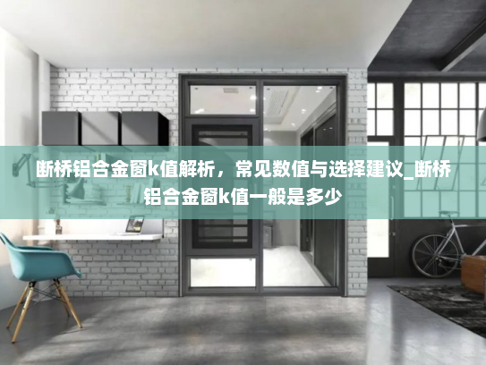 断桥铝合金窗k值解析，常见数值与选择建议_断桥铝合金窗k值一般是多少