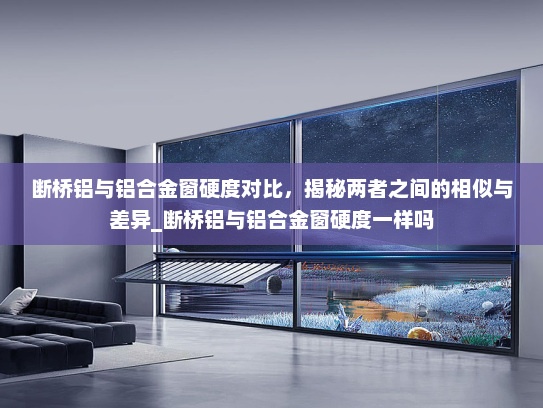 断桥铝与铝合金窗硬度对比，揭秘两者之间的相似与差异_断桥铝与铝合金窗硬度一样吗