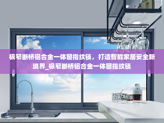 极窄断桥铝合金一体窗指纹锁，打造智能家居安全新境界_极窄断桥铝合金一体窗指纹锁