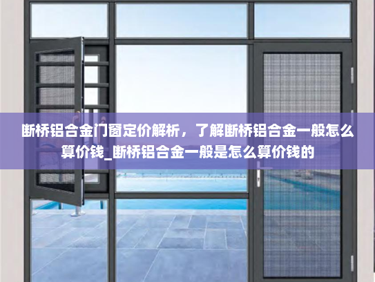 断桥铝合金门窗定价解析，了解断桥铝合金一般怎么算价钱_断桥铝合金一般是怎么算价钱的
