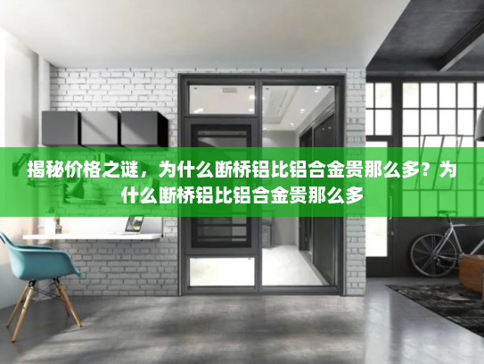 揭秘价格之谜，为什么断桥铝比铝合金贵那么多？为什么断桥铝比铝合金贵那么多