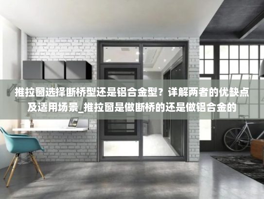 推拉窗选择断桥型还是铝合金型？详解两者的优缺点及适用场景_推拉窗是做断桥的还是做铝合金的