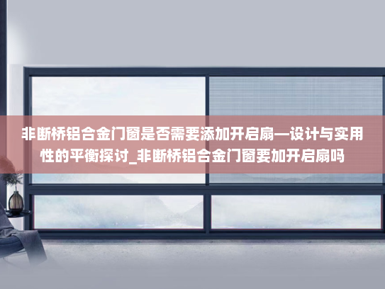 非断桥铝合金门窗是否需要添加开启扇—设计与实用性的平衡探讨_非断桥铝合金门窗要加开启扇吗