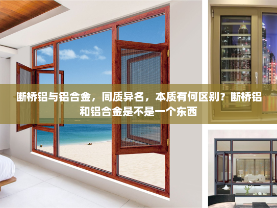 断桥铝与铝合金，同质异名，本质有何区别？断桥铝和铝合金是不是一个东西