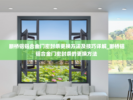 断桥铝铝合金门密封条更换方法及技巧详解_断桥铝铝合金门密封条的更换方法