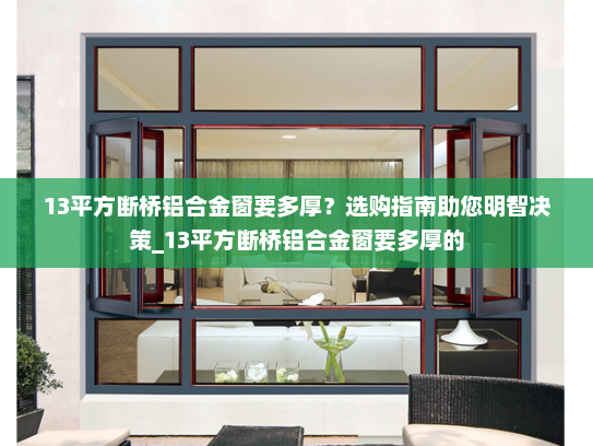 13平方断桥铝合金窗要多厚？选购指南助您明智决策_13平方断桥铝合金窗要多厚的