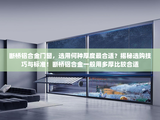 断桥铝合金门窗，选用何种厚度最合适？揭秘选购技巧与标准！断桥铝合金一般用多厚比较合适