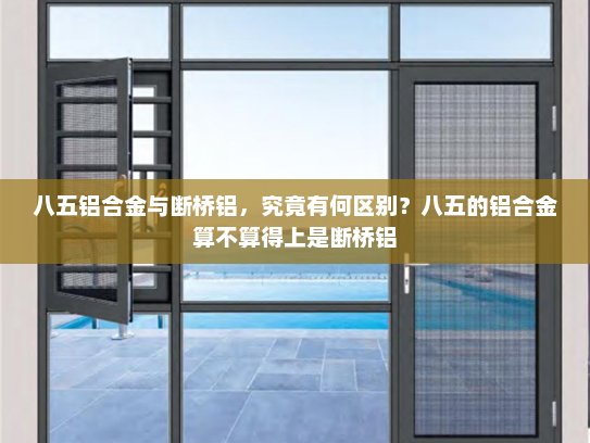 八五铝合金与断桥铝，究竟有何区别？八五的铝合金算不算得上是断桥铝