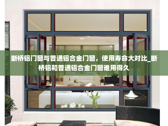 断桥铝门窗与普通铝合金门窗，使用寿命大对比_断桥铝和普通铝合金门窗谁用得久