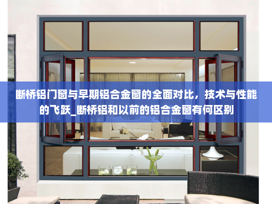 断桥铝门窗与早期铝合金窗的全面对比，技术与性能的飞跃_断桥铝和以前的铝合金窗有何区别
