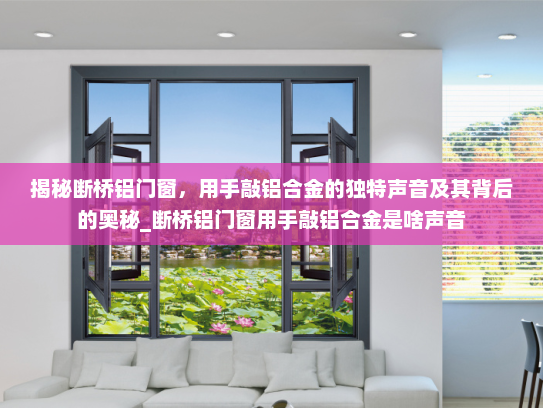 揭秘断桥铝门窗，用手敲铝合金的独特声音及其背后的奥秘_断桥铝门窗用手敲铝合金是啥声音
