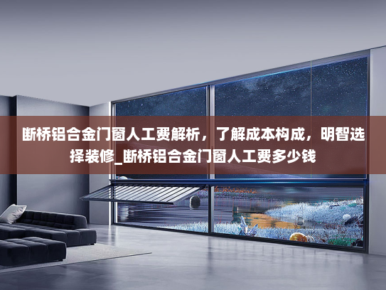 断桥铝合金门窗人工费解析，了解成本构成，明智选择装修_断桥铝合金门窗人工费多少钱