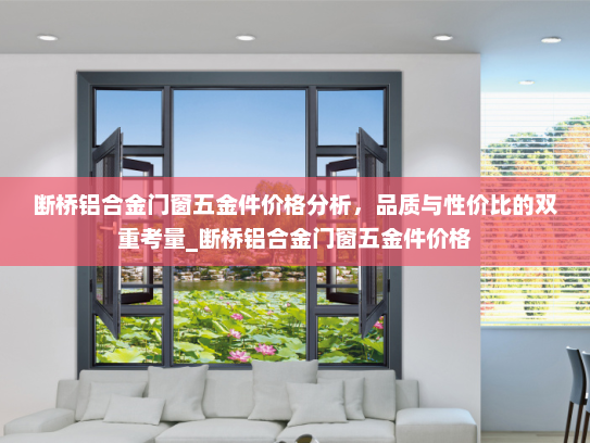 断桥铝合金门窗五金件价格分析，品质与性价比的双重考量_断桥铝合金门窗五金件价格