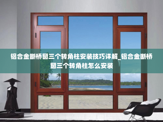 铝合金断桥窗三个转角柱安装技巧详解_铝合金断桥窗三个转角柱怎么安装