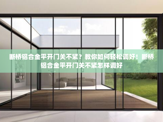 断桥铝合金平开门关不紧？教你如何轻松调好！断桥铝合金平开门关不紧怎样调好