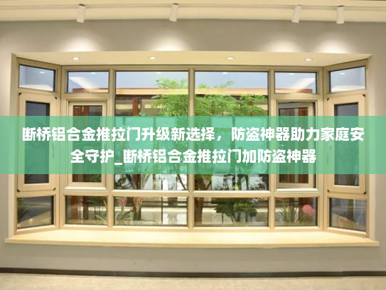 断桥铝合金推拉门升级新选择，防盗神器助力家庭安全守护_断桥铝合金推拉门加防盗神器
