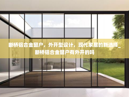 断桥铝合金窗户，外开型设计，现代家居的新选择_断桥铝合金窗户有外开的吗