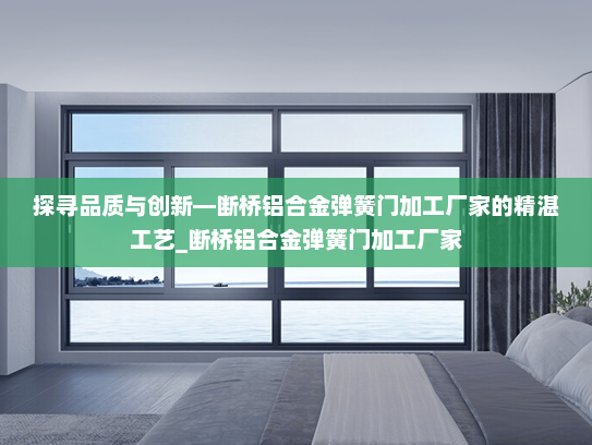 探寻品质与创新—断桥铝合金弹簧门加工厂家的精湛工艺_断桥铝合金弹簧门加工厂家