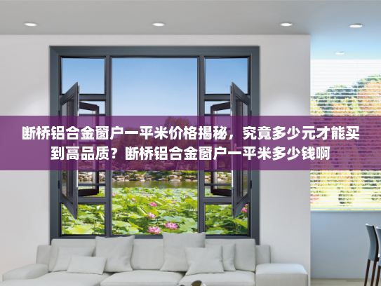 断桥铝合金窗户一平米价格揭秘，究竟多少元才能买到高品质？断桥铝合金窗户一平米多少钱啊
