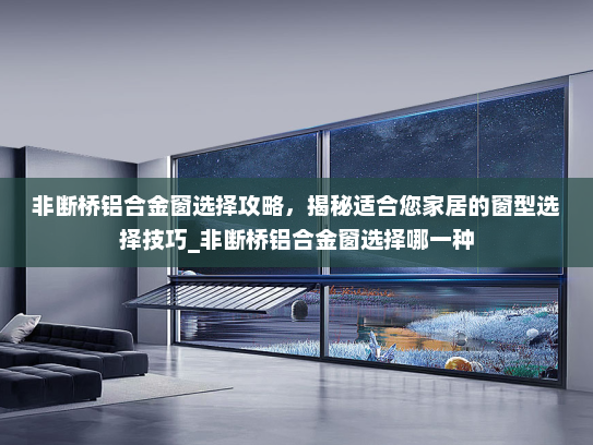 非断桥铝合金窗选择攻略，揭秘适合您家居的窗型选择技巧_非断桥铝合金窗选择哪一种