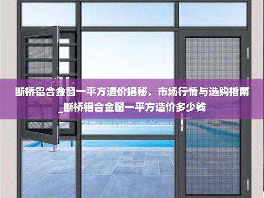 断桥铝合金窗一平方造价揭秘，市场行情与选购指南_断桥铝合金窗一平方造价多少钱