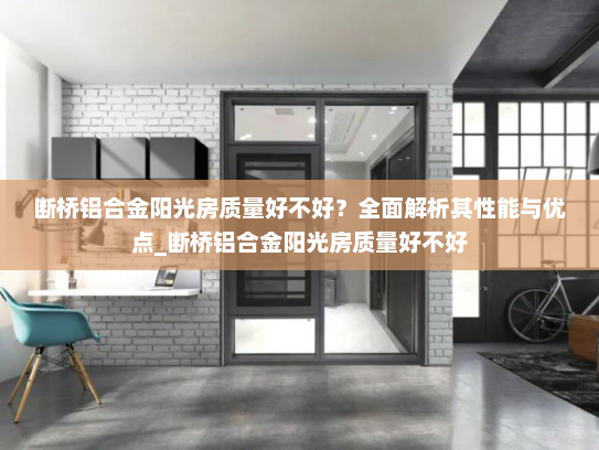 断桥铝合金阳光房质量好不好？全面解析其性能与优点_断桥铝合金阳光房质量好不好