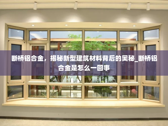 断桥铝合金，揭秘新型建筑材料背后的奥秘_断桥铝合金是怎么一回事