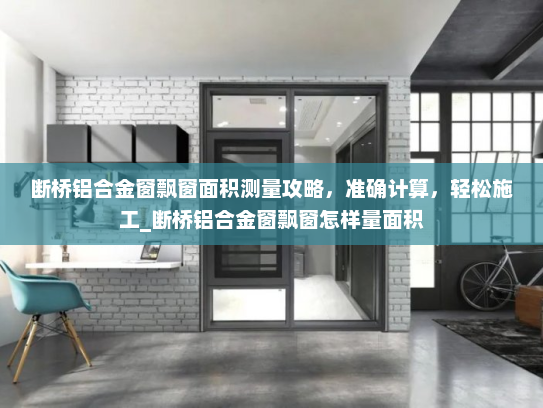 断桥铝合金窗飘窗面积测量攻略，准确计算，轻松施工_断桥铝合金窗飘窗怎样量面积