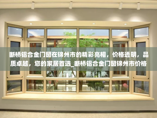 断桥铝合金门窗在锦州市的精彩亮相，价格透明，品质卓越，您的家居首选_断桥铝合金门窗锦州市价格表