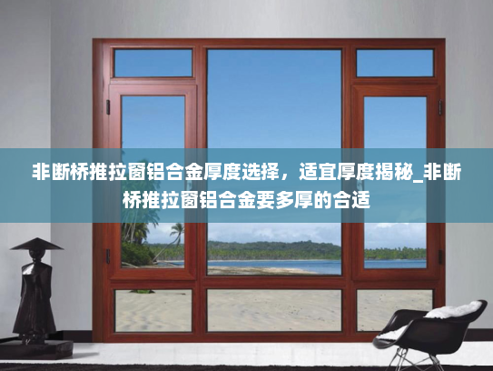 非断桥推拉窗铝合金厚度选择，适宜厚度揭秘_非断桥推拉窗铝合金要多厚的合适