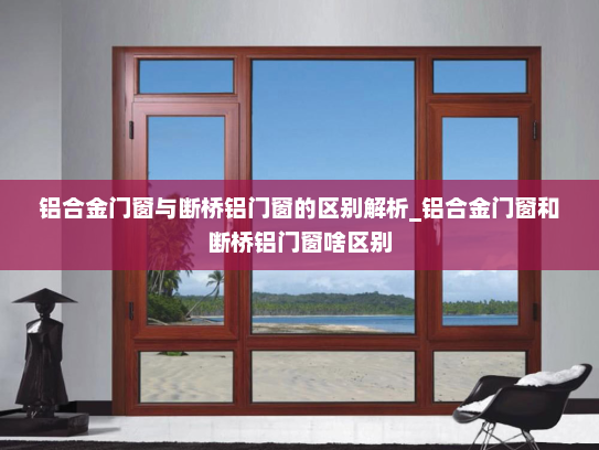 铝合金门窗与断桥铝门窗的区别解析_铝合金门窗和断桥铝门窗啥区别