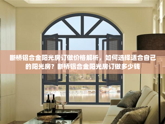 断桥铝合金阳光房订做价格解析，如何选择适合自己的阳光房？断桥铝合金阳光房订做多少钱