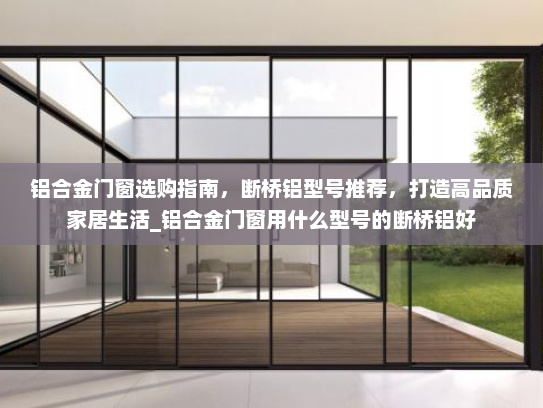 铝合金门窗选购指南，断桥铝型号推荐，打造高品质家居生活_铝合金门窗用什么型号的断桥铝好